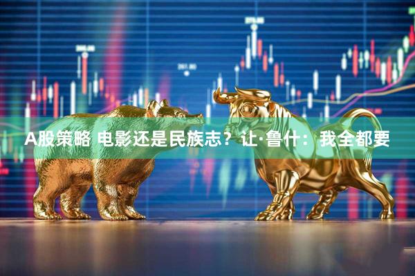 A股策略 电影还是民族志？让·鲁什：我全都要