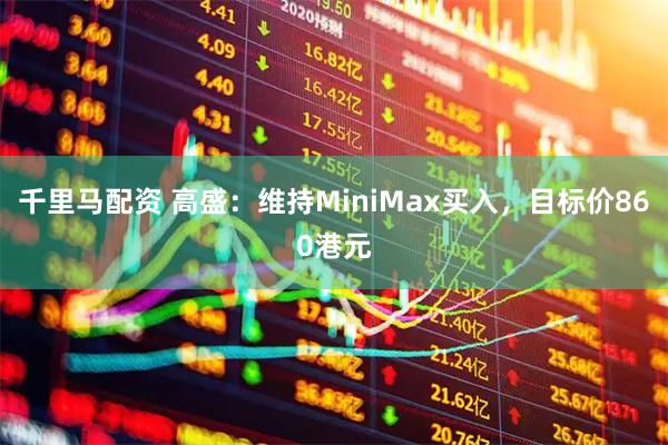 千里马配资 高盛：维持MiniMax买入，目标价860港元