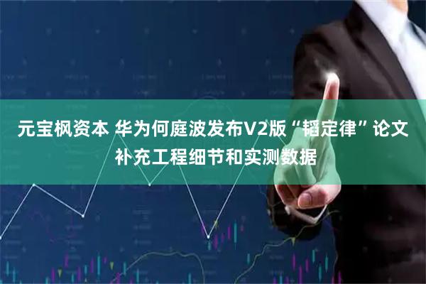 元宝枫资本 华为何庭波发布V2版“韬定律”论文 补充工程细节和实测数据